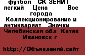 1.1) футбол : СК ЗЕНИТ  (легкий) › Цена ­ 349 - Все города Коллекционирование и антиквариат » Значки   . Челябинская обл.,Катав-Ивановск г.